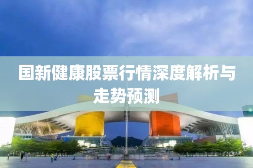 国新健康股票行情深度解析与走势预测
