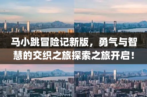 马小跳冒险记新版，勇气与智慧的交织之旅探索之旅开启！
