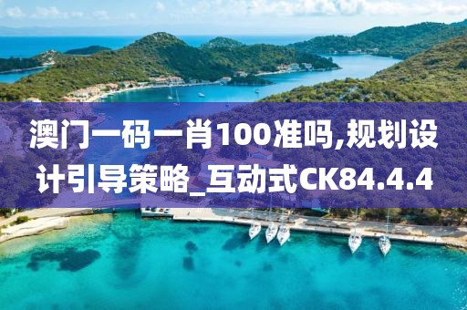 澳门一码一肖100准吗,规划设计引导策略_互动式CK84.4.4