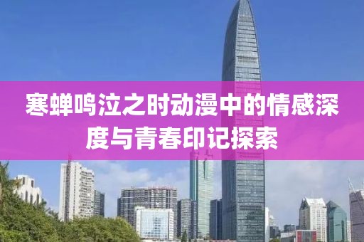 寒蝉鸣泣之时动漫中的情感深度与青春印记探索