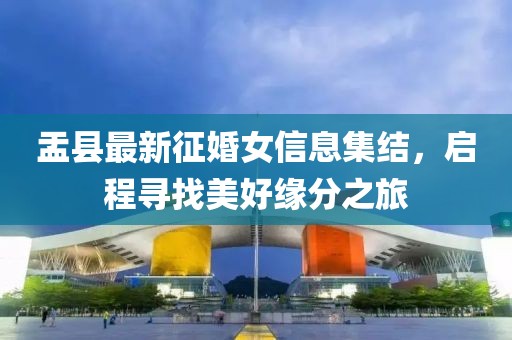 盂县最新征婚女信息集结，启程寻找美好缘分之旅