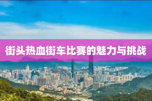 街头热血街车比赛的魅力与挑战