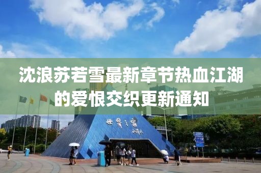 沈浪苏若雪最新章节热血江湖的爱恨交织更新通知