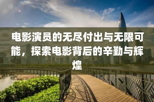 电影演员的无尽付出与无限可能，探索电影背后的辛勤与辉煌
