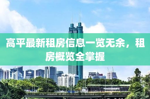 高平最新租房信息一览无余，租房概览全掌握