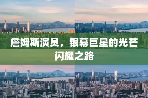 詹姆斯演员，银幕巨星的光芒闪耀之路