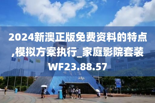 2024新澳正版免费资料的特点,模拟方案执行_家庭影院套装WF23.88.57