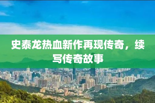 史泰龙热血新作再现传奇，续写传奇故事