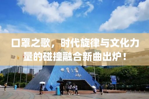 口罩之歌，时代旋律与文化力量的碰撞融合新曲出炉！