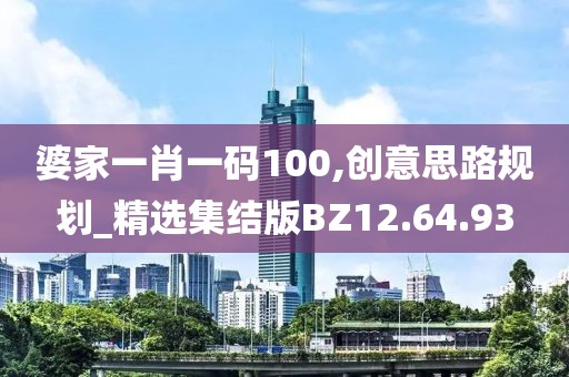 婆家一肖一码100,创意思路规划_精选集结版BZ12.64.93