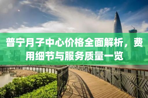 普宁月子中心价格全面解析，费用细节与服务质量一览
