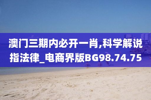 澳门三期内必开一肖,科学解说指法律_电商界版BG98.74.75