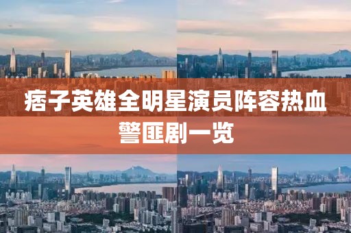 痞子英雄全明星演员阵容热血警匪剧一览