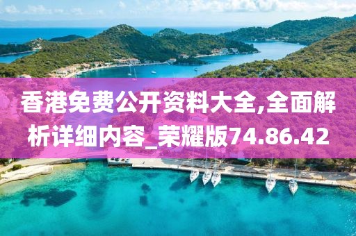 香港免费公开资料大全,全面解析详细内容_荣耀版74.86.42