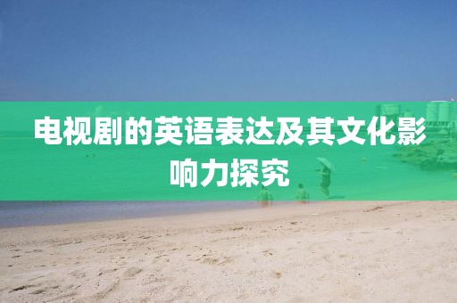电视剧的英语表达及其文化影响力探究