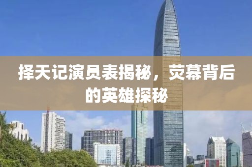 择天记演员表揭秘，荧幕背后的英雄探秘