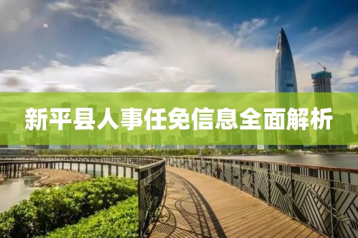 新平县人事任免信息全面解析