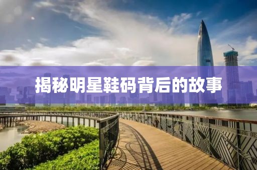 揭秘明星鞋码背后的故事