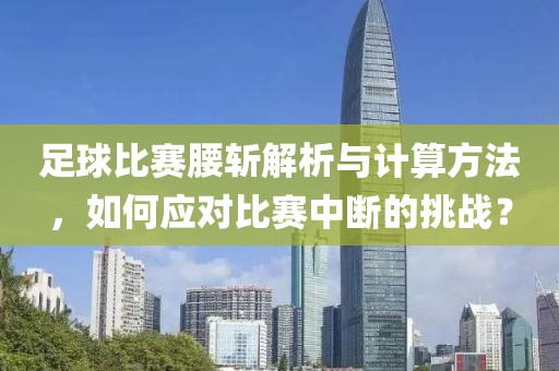 足球比赛腰斩解析与计算方法，如何应对比赛中断的挑战？