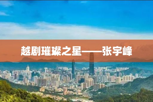 越剧璀璨之星——张宇峰
