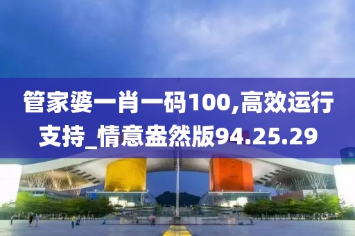 管家婆一肖一码100,高效运行支持_情意盎然版94.25.29