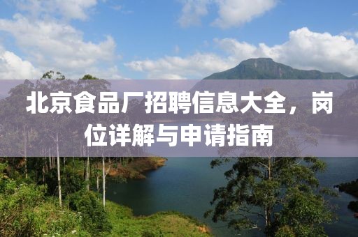 北京食品厂招聘信息大全，岗位详解与申请指南
