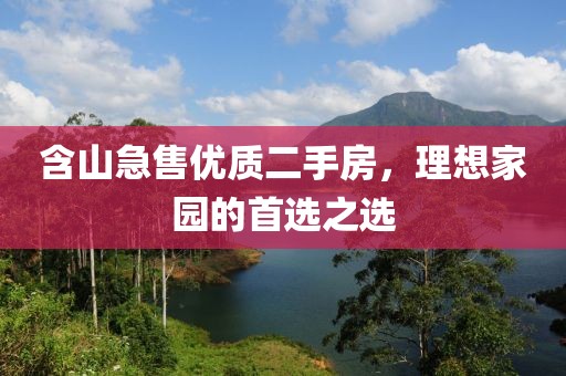 含山急售优质二手房，理想家园的首选之选