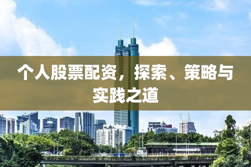 个人股票配资，探索、策略与实践之道