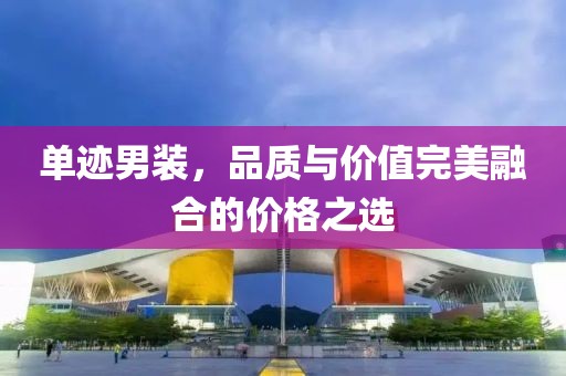 单迹男装，品质与价值完美融合的价格之选