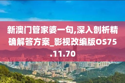 新澳门管家婆一句,深入剖析精确解答方案_影视改编版OS75.11.70