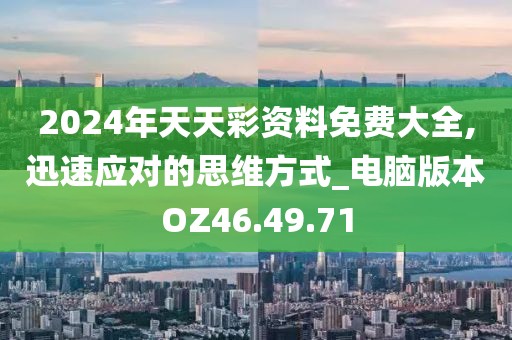 2024年天天彩资料免费大全,迅速应对的思维方式_电脑版本OZ46.49.71
