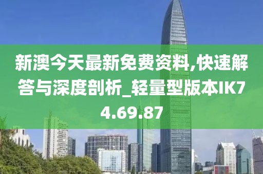 新澳今天最新免费资料,快速解答与深度剖析_轻量型版本IK74.69.87