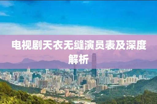 电视剧天衣无缝演员表及深度解析