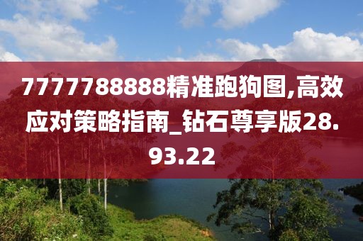 7777788888精准跑狗图,高效应对策略指南_钻石尊享版28.93.22