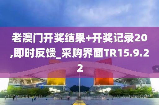 老澳门开奖结果+开奖记录20,即时反馈_采购界面TR15.9.22