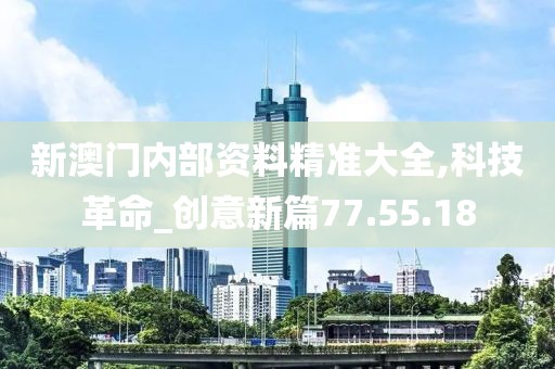 新澳门内部资料精准大全,科技革命_创意新篇77.55.18