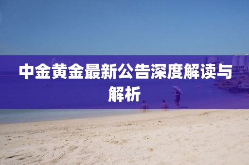 中金黄金最新公告深度解读与解析