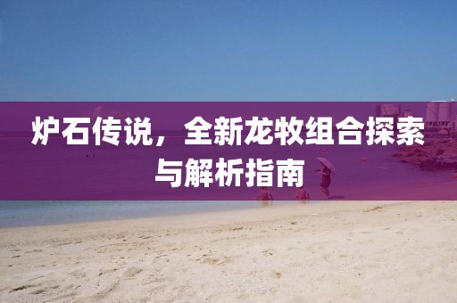 炉石传说，全新龙牧组合探索与解析指南
