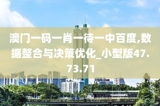 澳门一码一肖一待一中百度,数据整合与决策优化_小型版47.73.71