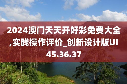 2024澳门天天开好彩免费大全,实践操作评价_创新设计版UI45.36.37