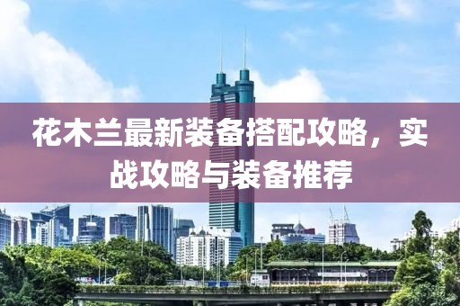 花木兰最新装备搭配攻略，实战攻略与装备推荐