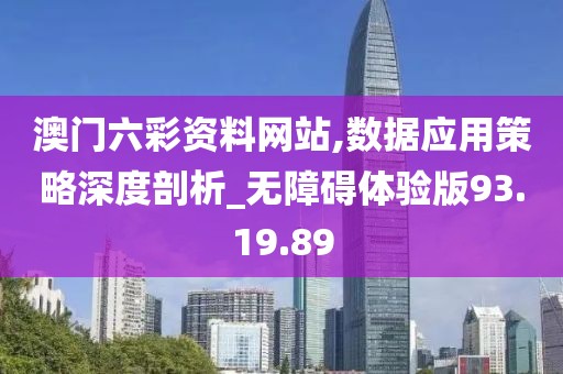 澳门六彩资料网站,数据应用策略深度剖析_无障碍体验版93.19.89