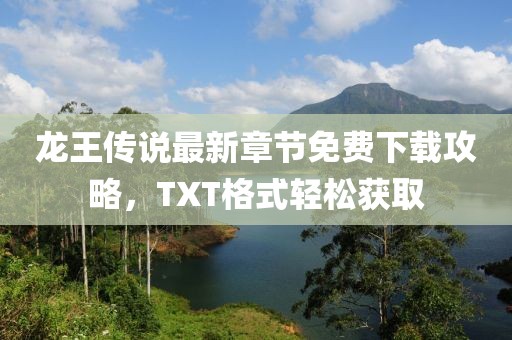龙王传说最新章节免费下载攻略，TXT格式轻松获取