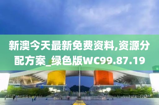 新澳今天最新免费资料,资源分配方案_绿色版WC99.87.19