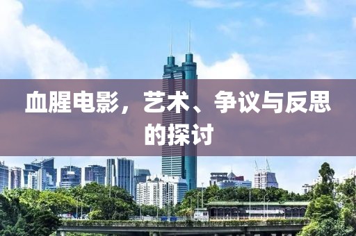 血腥电影，艺术、争议与反思的探讨