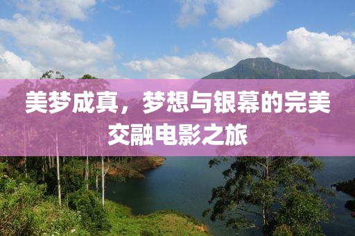 美梦成真，梦想与银幕的完美交融电影之旅