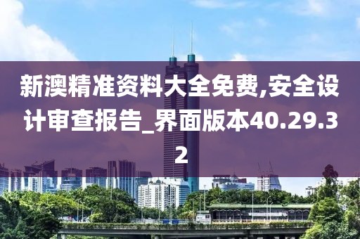 新澳精准资料大全免费,安全设计审查报告_界面版本40.29.32