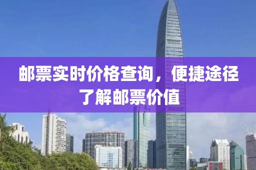 邮票实时价格查询，便捷途径了解邮票价值