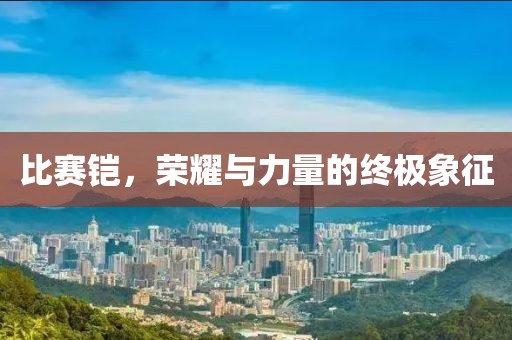 比赛铠，荣耀与力量的终极象征