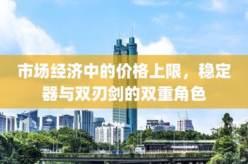 市场经济中的价格上限，稳定器与双刃剑的双重角色